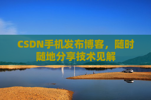 CSDN手机发布博客，随时随地分享技术见解