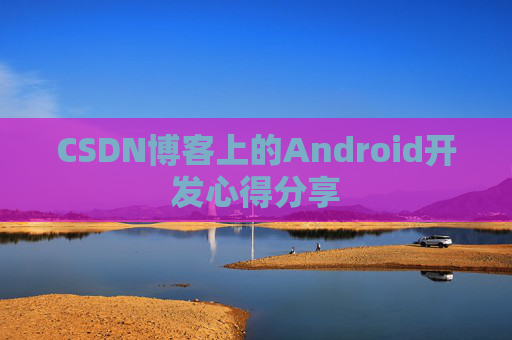CSDN博客上的Android开发心得分享